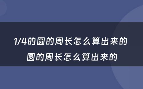 1/4的圆的周长怎么算出来的 圆的周长怎么算出来的