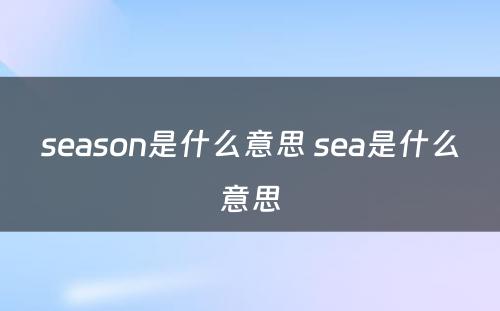 season是什么意思 sea是什么意思