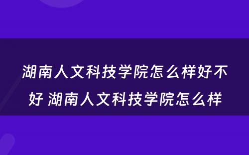 湖南人文科技学院怎么样好不好 湖南人文科技学院怎么样