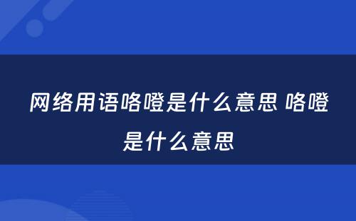 网络用语咯噔是什么意思 咯噔是什么意思