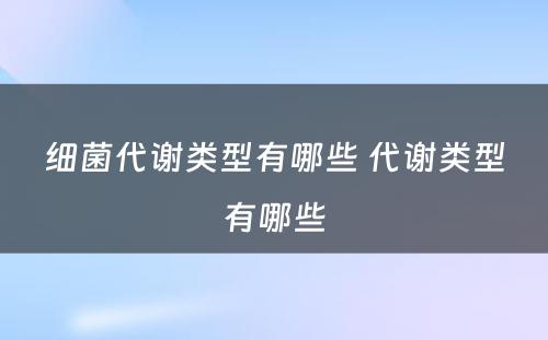 细菌代谢类型有哪些 代谢类型有哪些