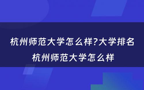 杭州师范大学怎么样?大学排名 杭州师范大学怎么样