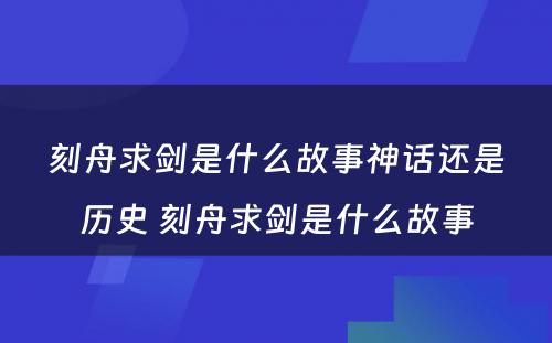 刻舟求剑是什么故事神话还是历史 刻舟求剑是什么故事