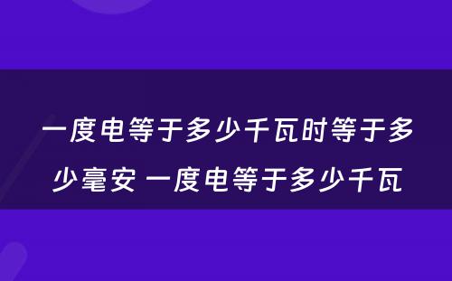 一度电等于多少千瓦时等于多少毫安 一度电等于多少千瓦