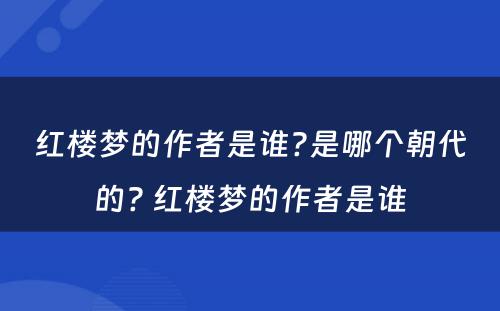 红楼梦的作者是谁?是哪个朝代的? 红楼梦的作者是谁