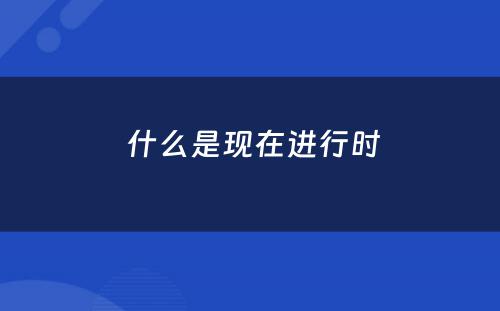  什么是现在进行时