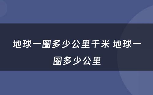 地球一圈多少公里千米 地球一圈多少公里