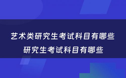 艺术类研究生考试科目有哪些 研究生考试科目有哪些