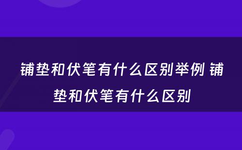 铺垫和伏笔有什么区别举例 铺垫和伏笔有什么区别