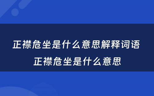 正襟危坐是什么意思解释词语 正襟危坐是什么意思