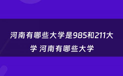 河南有哪些大学是985和211大学 河南有哪些大学