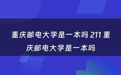 重庆邮电大学是一本吗 211 重庆邮电大学是一本吗