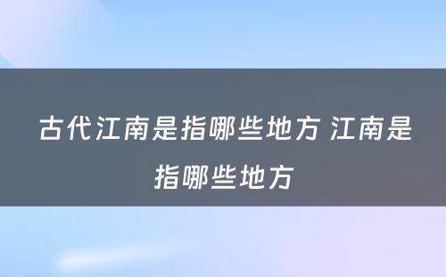 古代江南是指哪些地方 江南是指哪些地方