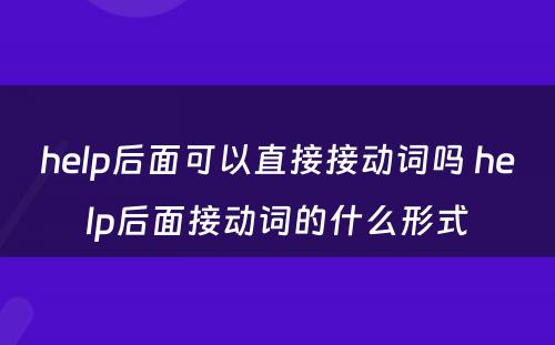 help后面可以直接接动词吗 help后面接动词的什么形式