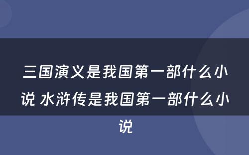 三国演义是我国第一部什么小说 水浒传是我国第一部什么小说