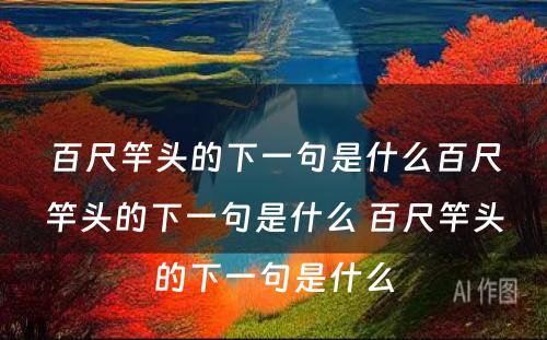 百尺竿头的下一句是什么百尺竿头的下一句是什么 百尺竿头的下一句是什么