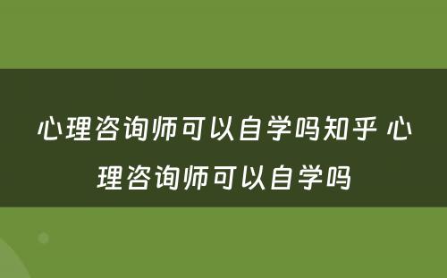 心理咨询师可以自学吗知乎 心理咨询师可以自学吗