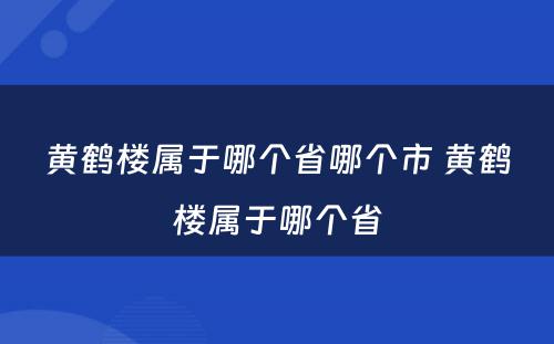 黄鹤楼属于哪个省哪个市 黄鹤楼属于哪个省