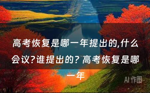 高考恢复是哪一年提出的,什么会议?谁提出的? 高考恢复是哪一年