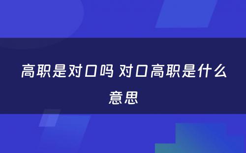 高职是对口吗 对口高职是什么意思