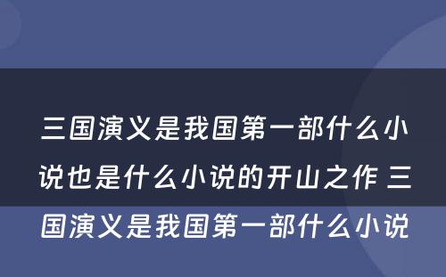 三国演义是我国第一部什么小说也是什么小说的开山之作 三国演义是我国第一部什么小说