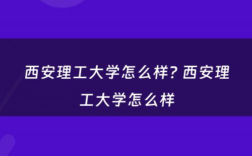 西安理工大学怎么样? 西安理工大学怎么样