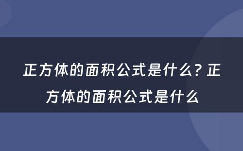 正方体的面积公式是什么? 正方体的面积公式是什么