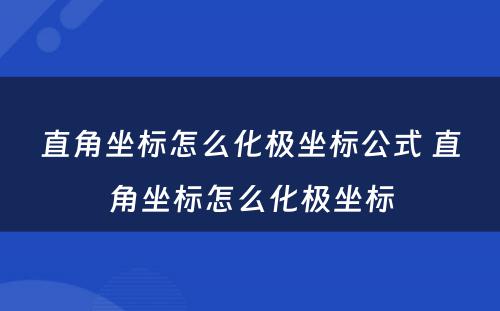 直角坐标怎么化极坐标公式 直角坐标怎么化极坐标