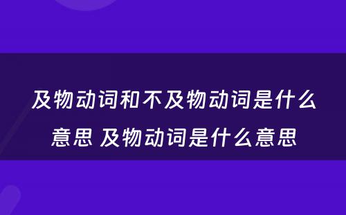 及物动词和不及物动词是什么意思 及物动词是什么意思