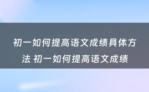 初一如何提高语文成绩具体方法 初一如何提高语文成绩