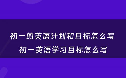 初一的英语计划和目标怎么写 初一英语学习目标怎么写