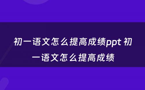 初一语文怎么提高成绩ppt 初一语文怎么提高成绩