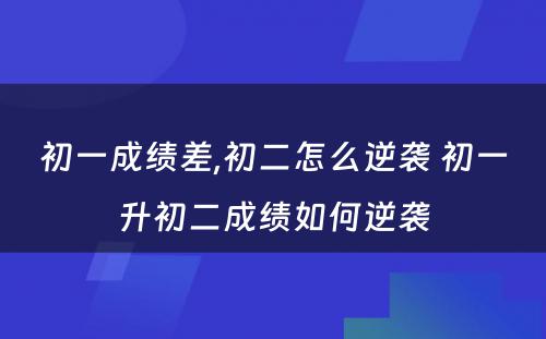 初一成绩差,初二怎么逆袭 初一升初二成绩如何逆袭