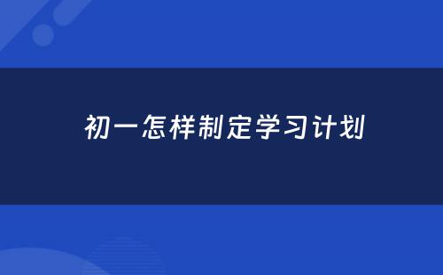  初一怎样制定学习计划