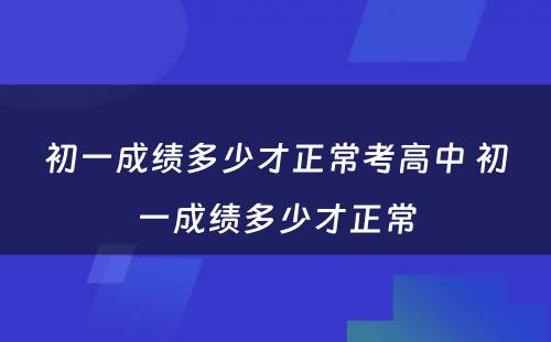 初一成绩多少才正常考高中 初一成绩多少才正常