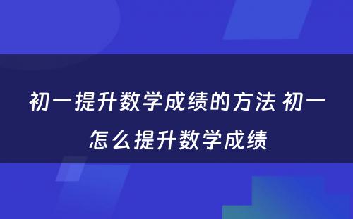 初一提升数学成绩的方法 初一怎么提升数学成绩