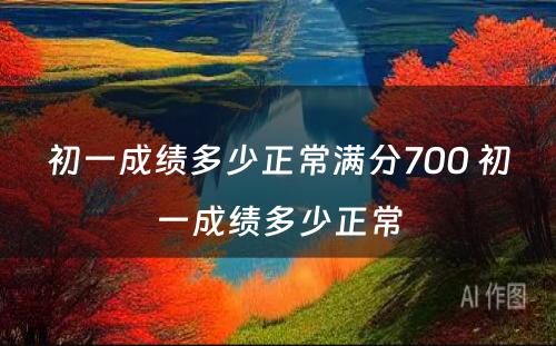 初一成绩多少正常满分700 初一成绩多少正常