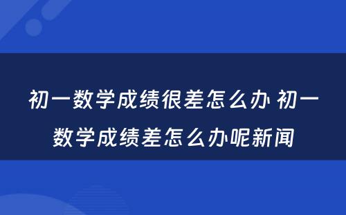 初一数学成绩很差怎么办 初一数学成绩差怎么办呢新闻