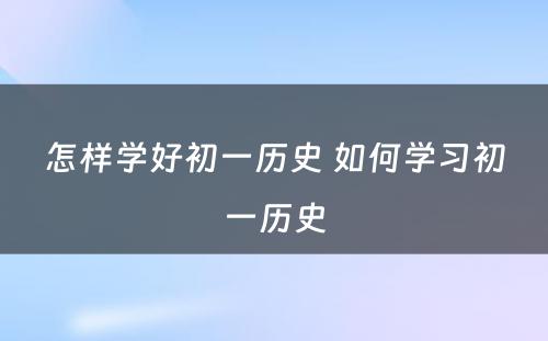 怎样学好初一历史 如何学习初一历史