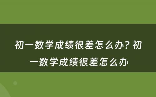 初一数学成绩很差怎么办? 初一数学成绩很差怎么办