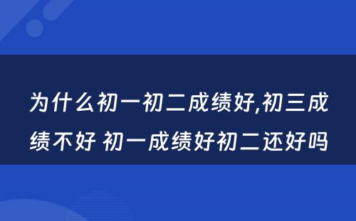 为什么初一初二成绩好,初三成绩不好 初一成绩好初二还好吗