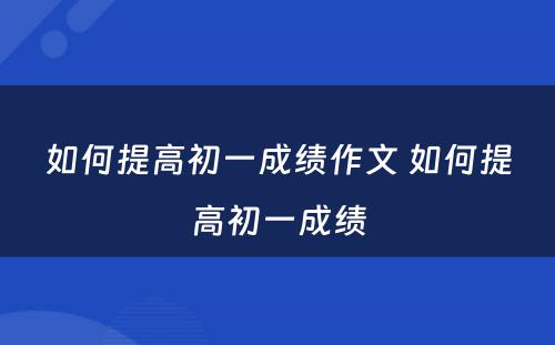 如何提高初一成绩作文 如何提高初一成绩