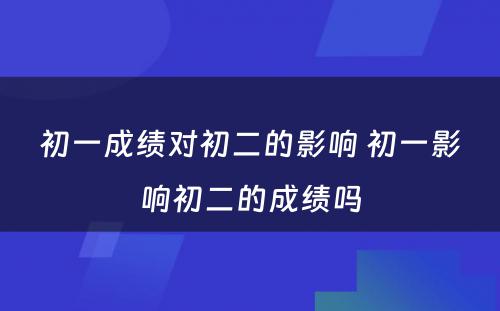 初一成绩对初二的影响 初一影响初二的成绩吗