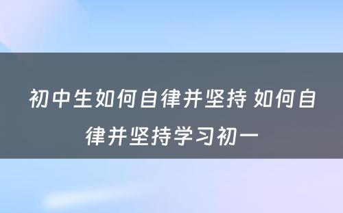 初中生如何自律并坚持 如何自律并坚持学习初一