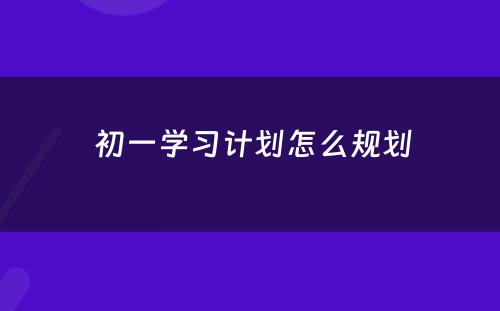  初一学习计划怎么规划