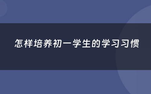  怎样培养初一学生的学习习惯