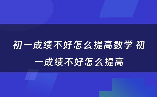 初一成绩不好怎么提高数学 初一成绩不好怎么提高