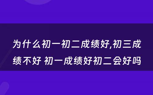 为什么初一初二成绩好,初三成绩不好 初一成绩好初二会好吗