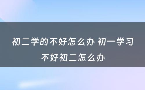 初二学的不好怎么办 初一学习不好初二怎么办