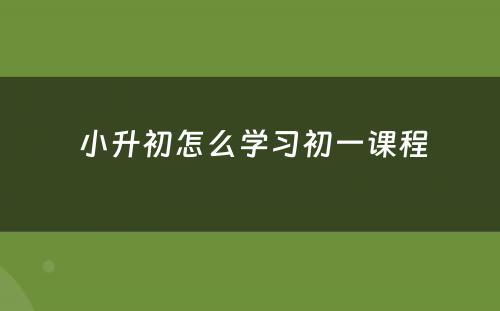  小升初怎么学习初一课程